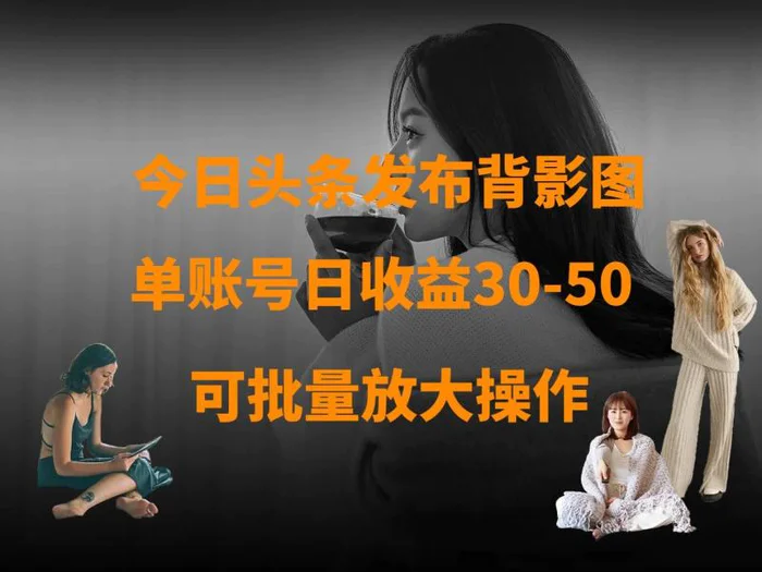 今日头条发布背影图 单账号日收益30-50 可放大操作-副业网