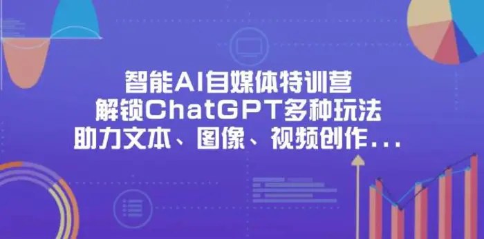 智能AI自媒体特训营，解锁ChatGPT多种玩法，助力文本、图像、视频创作、职场办公等-副业网