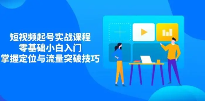 短视频起号实战课程，零基础小白入门，掌握定位与流量突破技巧-副业网