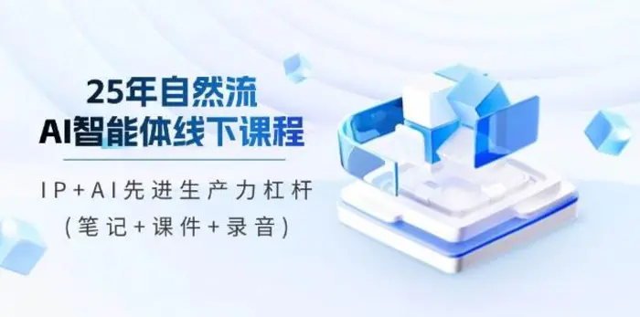 25年自然流AI智能体线下课程，IP+AI先进生产力杠杆(笔记+课件+录音)-副业网