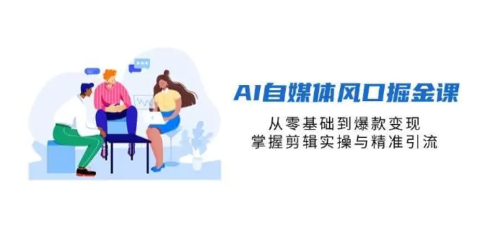 AI自媒体风口掘金课，从零基础到爆款变现，掌握剪辑实操与精准引流-副业网