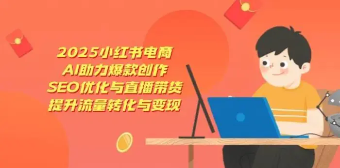 2025小红书电商，AI助力爆款创作，SEO优化与直播带货，提升流量转化与变现-副业网