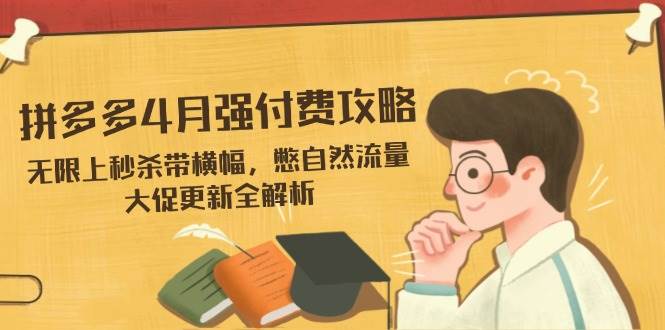 拼多多4月强付费攻略，无限上秒杀带横幅，憋自然流量，大促更新全解析-副业网