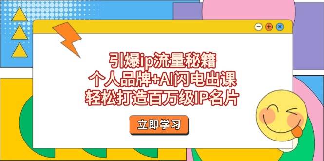 引爆ip流量秘籍，个人品牌+AI闪电出课，轻松打造百万级IP名片-副业网