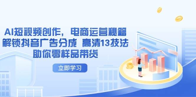 AI短视频创作，电商运营秘籍，解锁抖音广告分成 高清13技法助你零样品带货-副业网