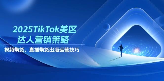 2025TikTok美区达人营销策略，视频带货，直播带货，出海运营技巧-副业网