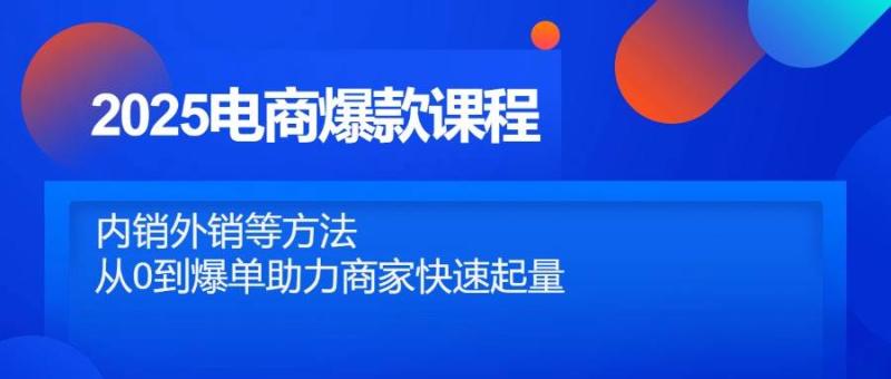 2025电商爆款课程，内销外销等方法，从0到爆单助力商家快速起量-副业网