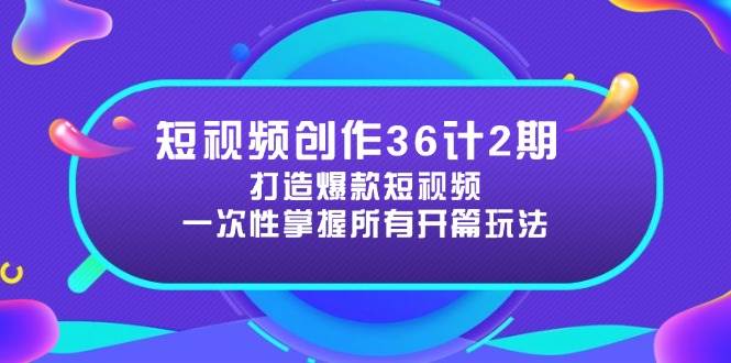 短视频创作36计2期：打造爆款短视频所需的各类开篇技巧，提升视频吸引力-副业网