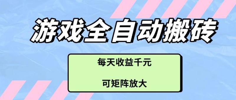 游戏全自动搬砖项目，每天收益千元，可矩阵放大-副业网