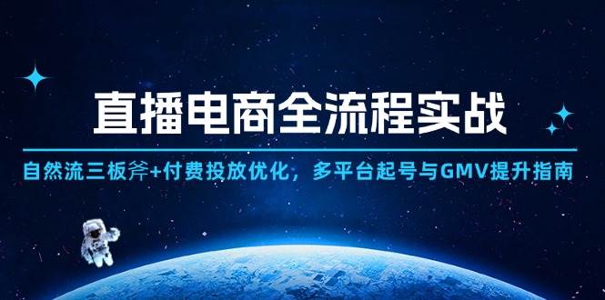 直播电商全流程实战：自然流三板斧+付费投放优化,多平台起号与GMV提升指南-副业网