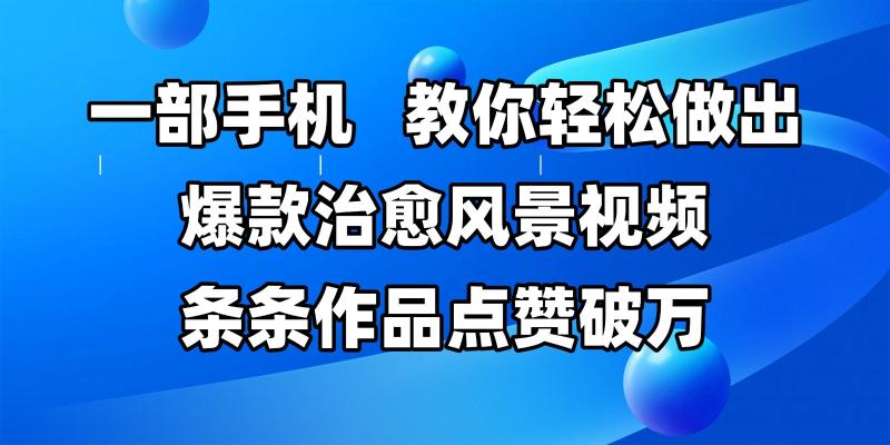 一部手机，教你轻松做出爆款治愈风景视频，条条作品点赞破万-副业网