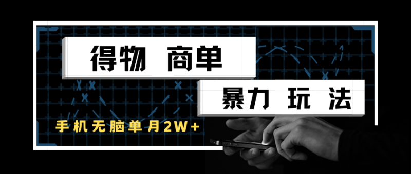 得物商单暴力玩法，一个账号单月2w+，手机无脑操作-副业网