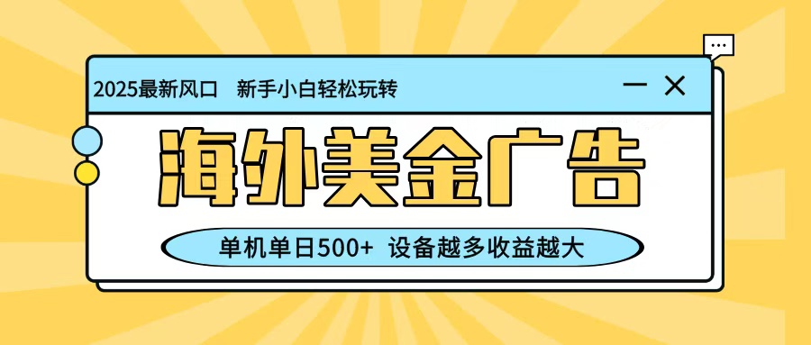 最新蓝海项目，海外美金广告，单机单日500+，可矩阵放大，设备越多收益越大-副业库
