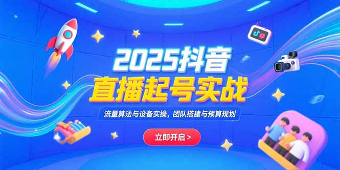 2025抖音直播起号实战，流量算法与设备实操，团队搭建与预算规划-副业库