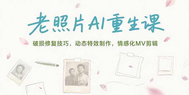 老照片AI重生课，破损修复技巧，动态特效制作，情感化MV剪辑-副业库