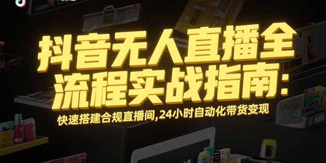 抖音无人直播全流程实战指南：快速搭建合规直播间，24小时自动化带货变现-副业网
