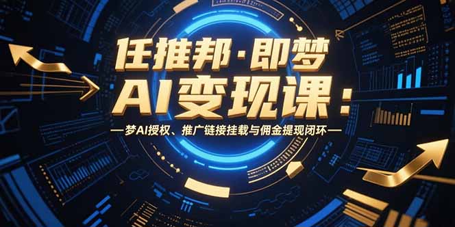 任推邦·即梦AI变现课：梦AI授权、推广链接挂载与佣金提现闭环-副业网
