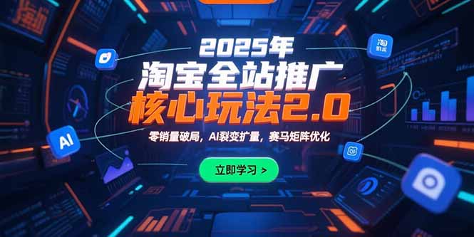 2025年淘宝全站推广核心玩法2.0：零销量破局，AI裂变扩量，赛马矩阵优化-副业网