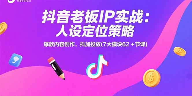抖音老板IP实战：人设定位策略，爆款内容创作，抖加投放(7大模块62+节课-副业库