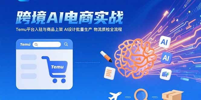 AI+跨境电商实战：Temu平台入驻与商品上架 AI设计批量生产 物流质检全流程-副业库