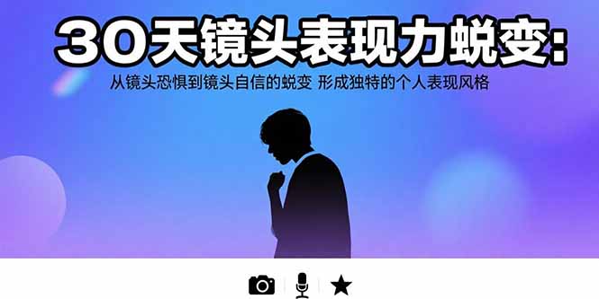 30天镜头表现力蜕变：从镜头恐惧到镜头自信的蜕变 形成独特的个人表现风格-副业库