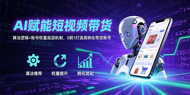 AI赋能短视频带货：算法逻辑+账号权重底层机制，0到1打造高转化带货账号-副业库