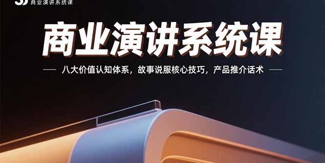 商业演讲系统课：八大价值认知体系，故事说服核心技巧，产品推介话术-副业库