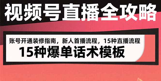 视频号直播全攻略：账号开通装修指南，新人首播流程，15种爆单话术模板-副业库