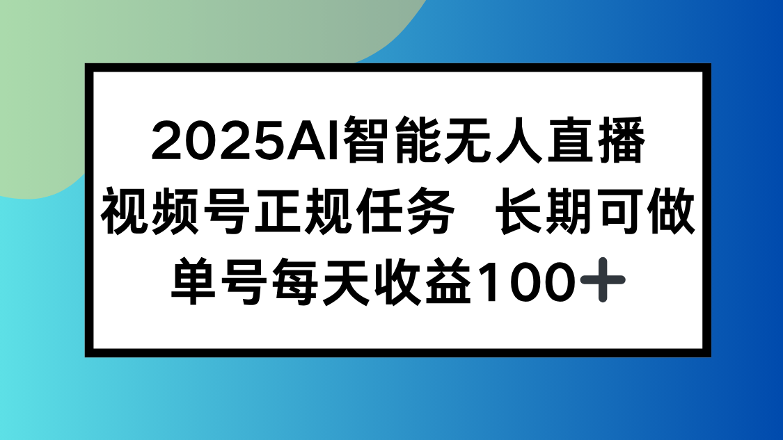 2025AI智能无人直播新玩法，视频号长期稳定任务，单日平均收益100+-副业库