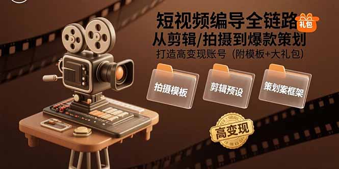 短视频编导全链路：从剪辑/拍摄到爆款策划,打造高变现账号(附模板+大礼包-副业库