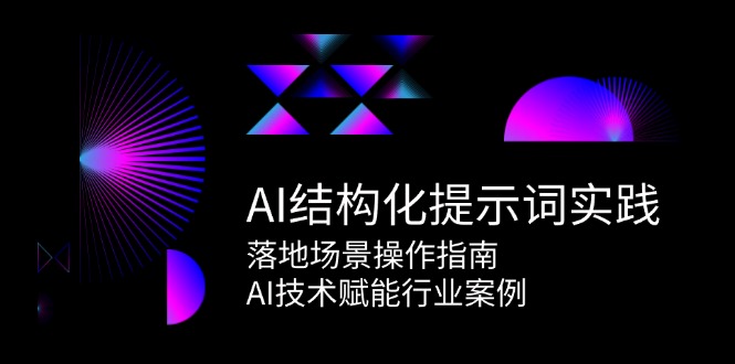 AI结构化提示词实践，落地场景操作指南，AI技术赋能行业案例-副业库