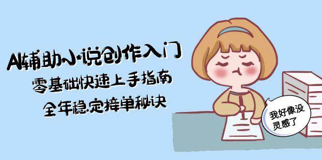 AI辅助小说创作入门，零基础快速上手指南，全年稳定接单秘诀-副业网