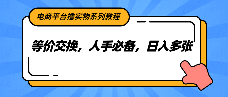 电商平台撸实物系列教程，等价交换，人手必备，日入多张-副业库