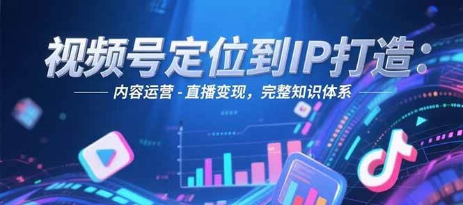 视频号定位到IP打造：账号搭建-内容运营-直播变现，完整知识体系-副业库