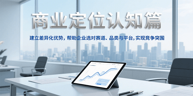 商业定位认知，建立差异化优势，帮助企业选对赛道、品类与平台，实现竞争突围-副业网