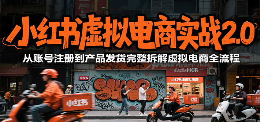小红书虚拟电商实战2.0，从账号注册到产品发货完整拆解虚拟电商全流程-副业网