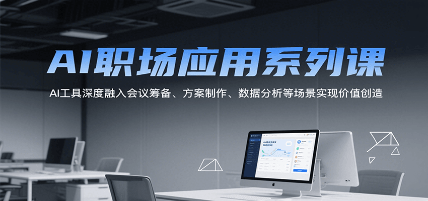 AI职场应用系列课，AI工具深度融入会议筹备、方案制作、数据分析等场景实现价值创造-副业库
