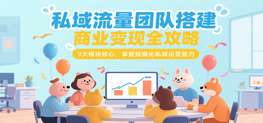 私域流量团队搭建商业变现全攻略，9大模块核心，掌握规模化私域运营能力-副业网