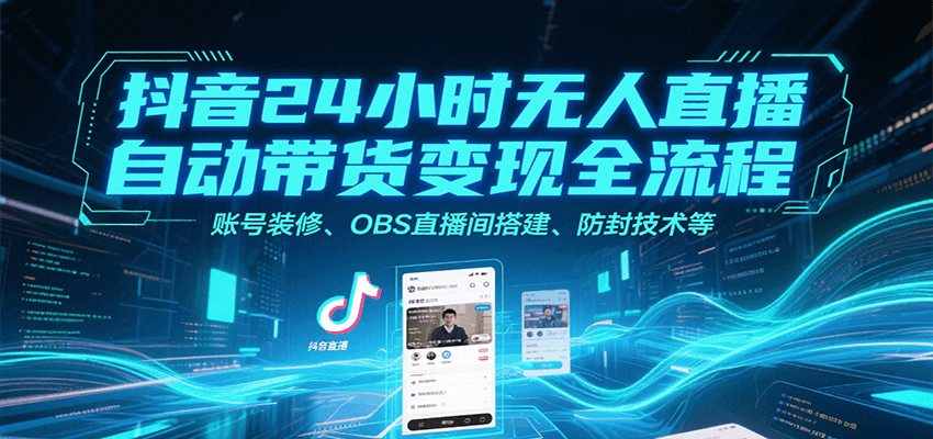 抖音24小时无人直播自动带货变现全流程，账号装修、OBS直播间搭建、防封技术等-副业库