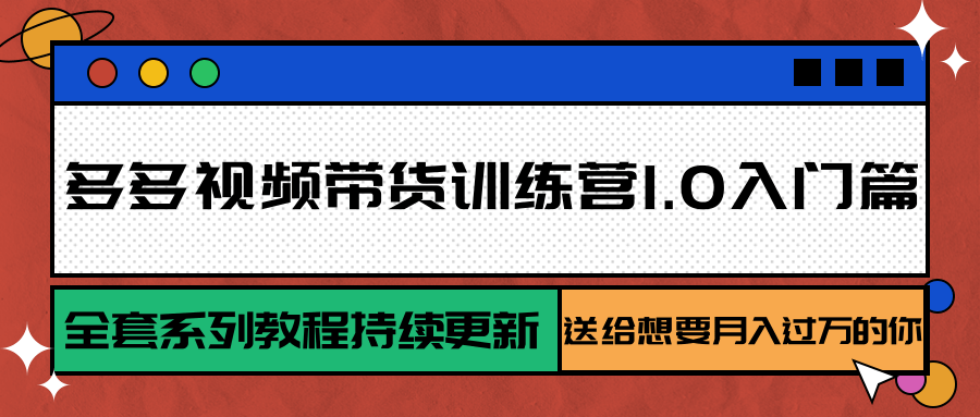 多多视频带货训练营1.0入门篇，全套系列教程持续更新，送给想要月入过万的你-副业库
