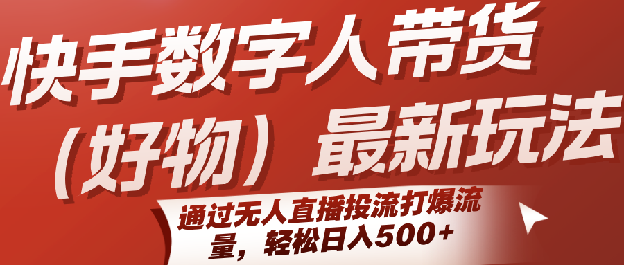 快手数字人带货(好物)最新玩法，通过无人直播投流打爆流量，轻松日入500+-副业库
