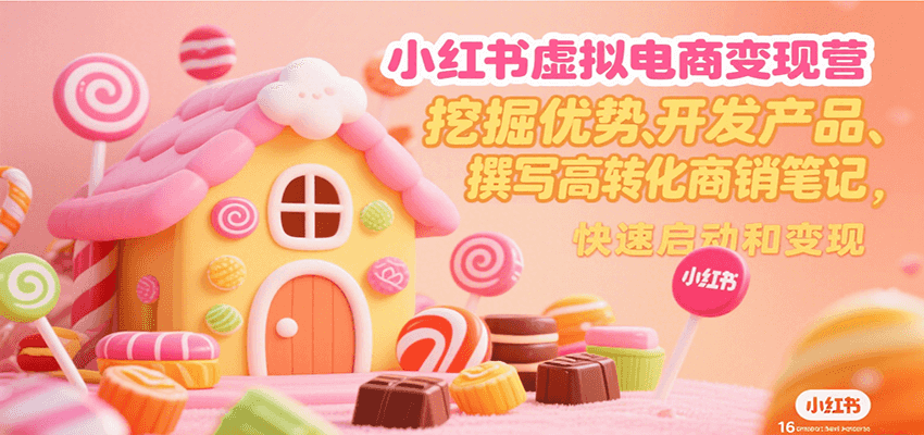 小红书虚拟电商变现营，挖掘优势、开发产品、撰写高转化商销笔记，快速启动和变现-副业库