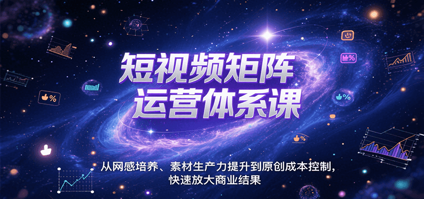 短视频矩阵运营体系课，从网感培养、素材生产力提升到原创成本控制，快速放大商业结果-副业库