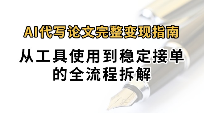 0投入月过万AI代写论文完整变现指南：从工具使用到稳定接单的全流程拆解-副业网