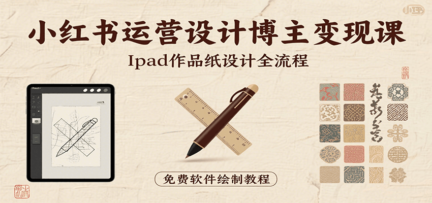 小红书运营设计博主变现课：iPad 上手作品纸设计，含全流程及细节技巧，避坑少绕路-副业库