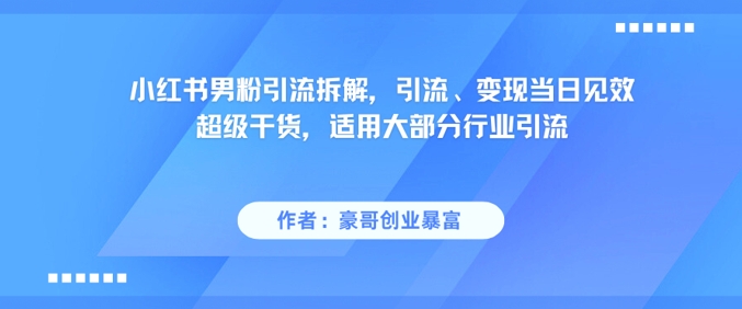 小红书男粉引流拆解，引流、变现当日见效超级干货，适用大部分行业引流-副业库