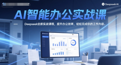 AI智能办公实战课，Deepseek全新实战课程，提升办公效率，轻松完成你的工作内容-副业库