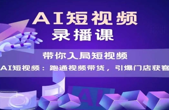 AI短视频爆款，带你入局短视频，跑通视频带货，引爆门店获客-副业网