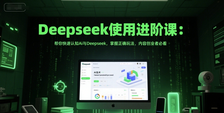 Deepseek使用进阶课：帮你快速认知Ai与Deepseek，掌握正确玩法，内容创业者必看-副业网