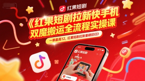 红果短剧拉新快手手机双魔法搬运全流程实操课，一单最高12，红果短剧拉新重磅回归-副业库